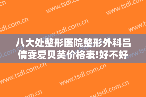 八大处整形医院整形外科吕倩雯爱贝芙价格表!好不好?