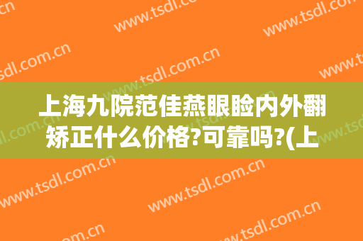 上海九院范佳燕眼睑内外翻矫正什么价格?可靠吗?(上海九院上眼睑下垂矫正手术)