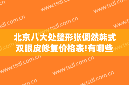 北京八大处整形张倜然韩式双眼皮修复价格表!有哪些优势?(北京八大处双眼皮修复专家)