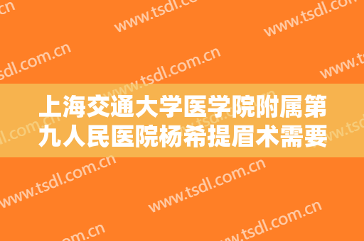 上海交通大学医学院附属第九人民医院杨希提眉术需要多少费用?需要多久恢复?
