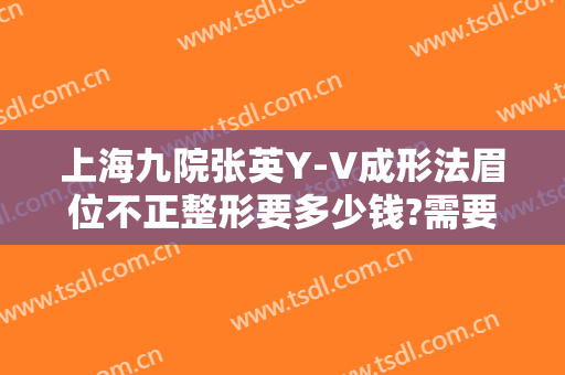 上海九院张英Y-V成形法眉位不正整形要多少钱?需要多久恢复?