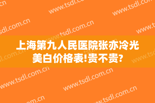 上海第九人民医院张亦冷光美白价格表!贵不贵?