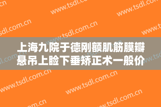 上海九院于德刚额肌筋膜瓣悬吊上睑下垂矫正术一般价位是多少费用?贵不贵?