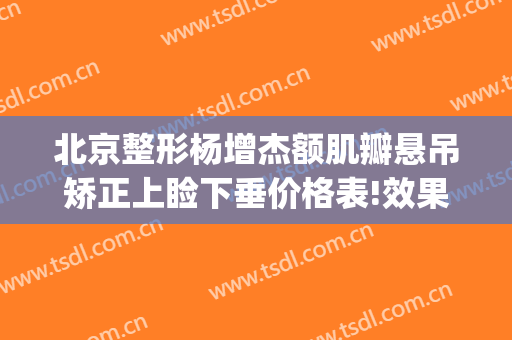 北京整形杨增杰额肌瓣悬吊矫正上睑下垂价格表!效果怎么样?(额肌瓣悬吊术和提上睑缩肌术那个好)