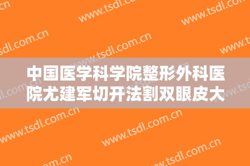 中国医学科学院整形外科医院尤建军切开法割双眼皮大楷需要多少费用?怎么样?