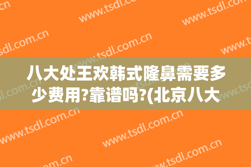 八大处王欢韩式隆鼻需要多少费用?靠谱吗?(北京八大处整鼻子多少钱)