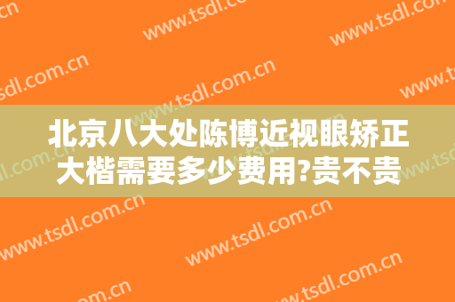 北京八大处陈博近视眼矫正大楷需要多少费用?贵不贵?