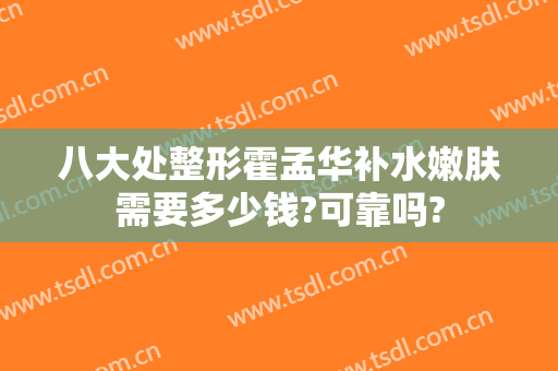 八大处整形霍孟华补水嫩肤需要多少钱?可靠吗?