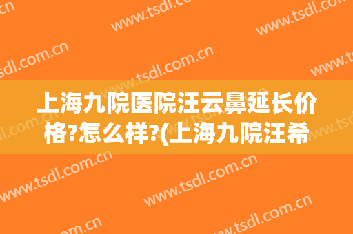上海九院医院汪云鼻延长价格?怎么样?(上海九院汪希隆鼻)