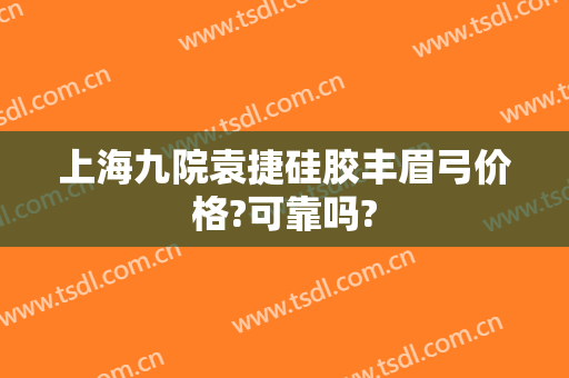 上海九院袁捷硅胶丰眉弓价格?可靠吗?
