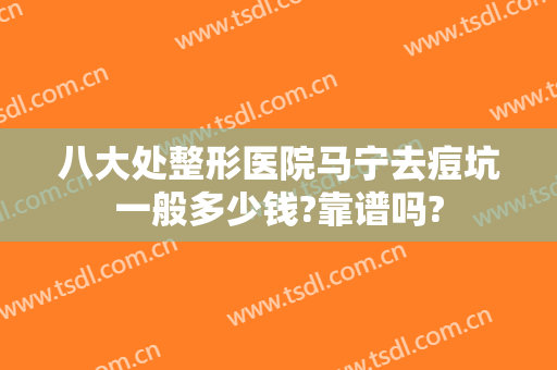 八大处整形医院马宁去痘坑一般多少钱?靠谱吗?
