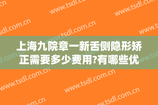上海九院章一新舌侧隐形矫正需要多少费用?有哪些优势?(上海九院隐形矫正多少钱)