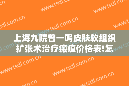 上海九院曾一鸣皮肤软组织扩张术治疗瘢痕价格表!怎么样?