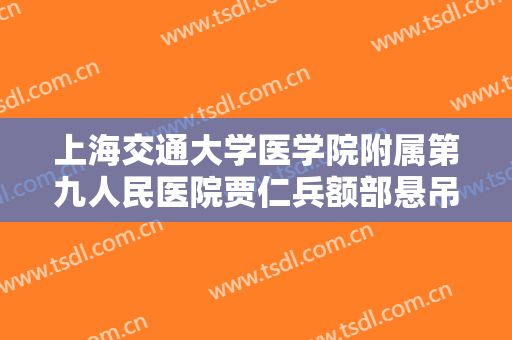上海交通大学医学院附属第九人民医院贾仁兵额部悬吊上睑下垂矫正术价钱?好不好?