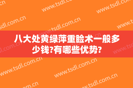 八大处黄绿萍重睑术一般多少钱?有哪些优势?