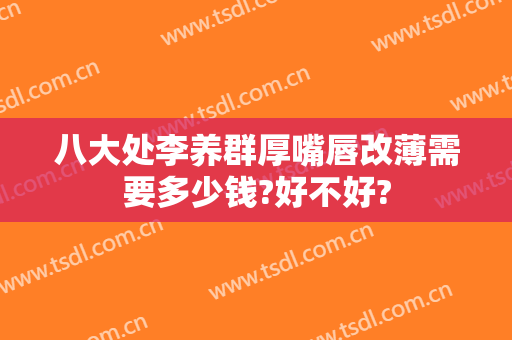 八大处李养群厚嘴唇改薄需要多少钱?好不好?