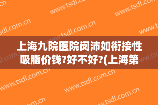 上海九院医院闵沛如衔接性吸脂价钱?好不好?(上海第九人民医院闵沛如)