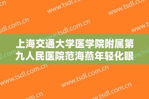 上海交通大学医学院附属第九人民医院范海燕年轻化眼综合价格表!需要多久恢复?