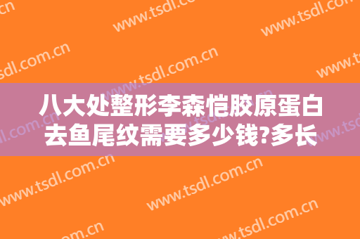 八大处整形李森恺胶原蛋白去鱼尾纹需要多少钱?多长时间恢复?