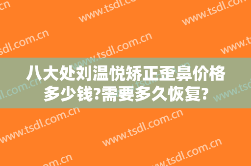 八大处刘温悦矫正歪鼻价格多少钱?需要多久恢复?