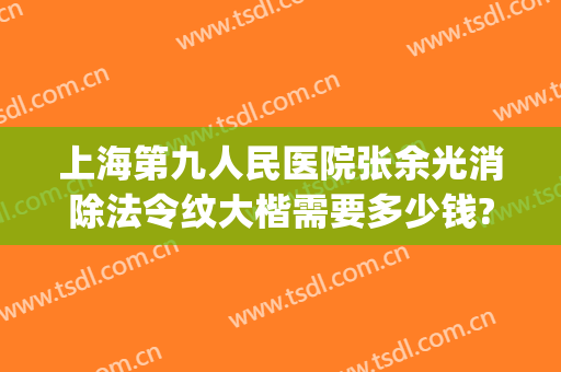 上海第九人民医院张余光消除法令纹大楷需要多少钱?怎么样?(上海九院张余光双眼皮修复多少钱)