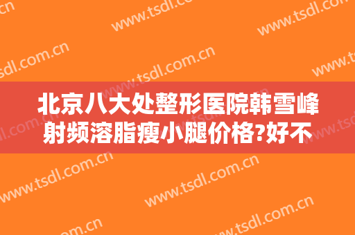 北京八大处整形医院韩雪峰射频溶脂瘦小腿价格?好不好?