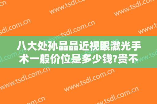 八大处孙晶晶近视眼激光手术一般价位是多少钱?贵不贵?