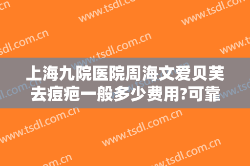 上海九院医院周海文爱贝芙去痘疤一般多少费用?可靠吗?