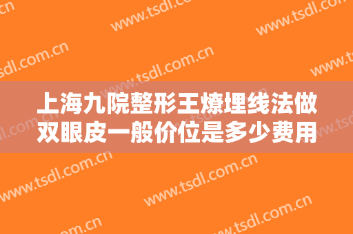 上海九院整形王燎埋线法做双眼皮一般价位是多少费用?多长时间恢复?