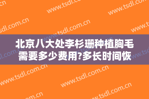 北京八大处李杉珊种植胸毛需要多少费用?多长时间恢复?