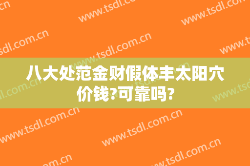 八大处范金财假体丰太阳穴价钱?可靠吗?