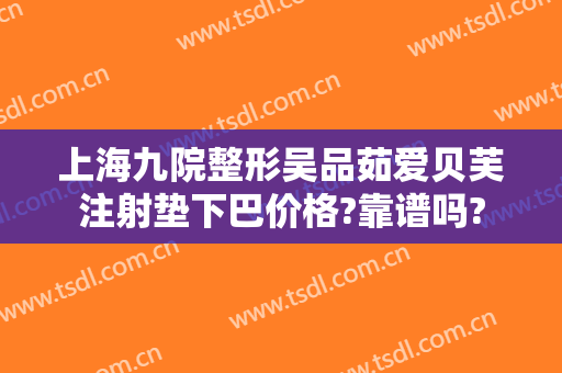上海九院整形吴品茹爱贝芙注射垫下巴价格?靠谱吗?