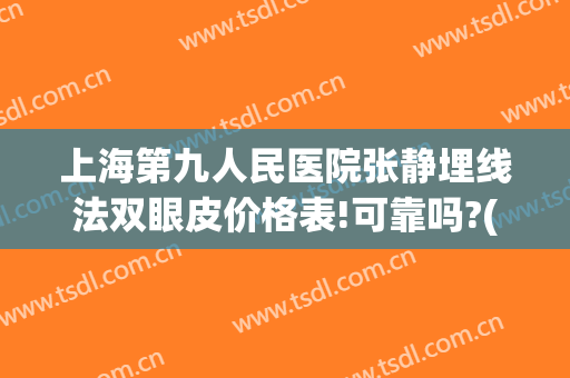 上海第九人民医院张静埋线法双眼皮价格表!可靠吗?(上海九院张路双眼皮案例)