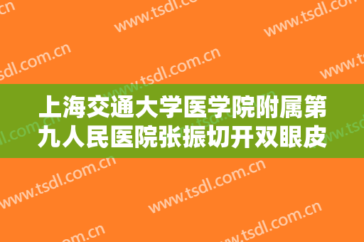 上海交通大学医学院附属第九人民医院张振切开双眼皮需要多少钱?多长时间恢复?