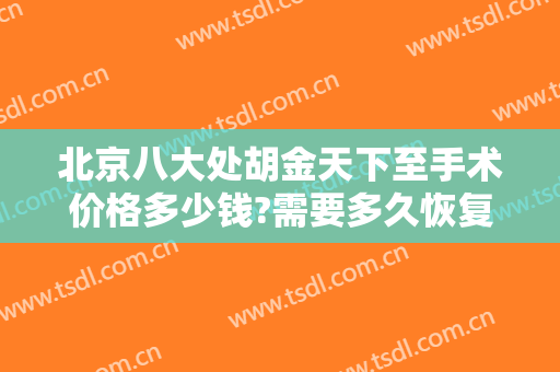 北京八大处胡金天下至手术价格多少钱?需要多久恢复?