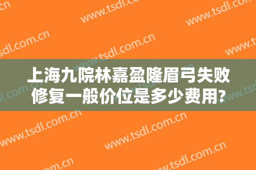 上海九院林嘉盈隆眉弓失败修复一般价位是多少费用?好不好?