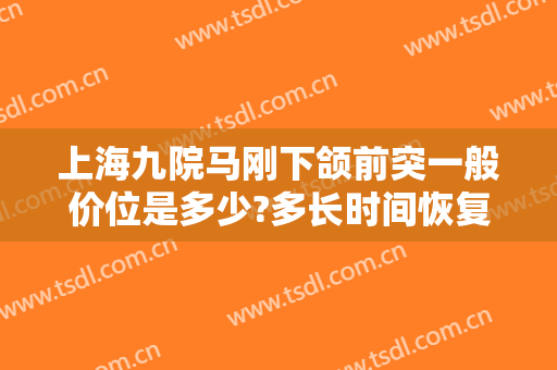 上海九院马刚下颌前突一般价位是多少?多长时间恢复?