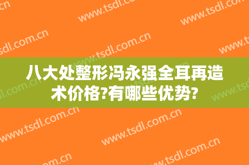 八大处整形冯永强全耳再造术价格?有哪些优势?