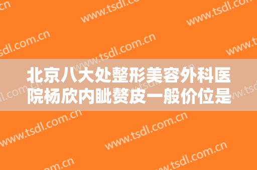 北京八大处整形美容外科医院杨欣内眦赘皮一般价位是多少钱?怎么样?