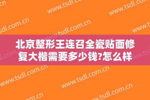 北京整形王连召全瓷贴面修复大楷需要多少钱?怎么样?