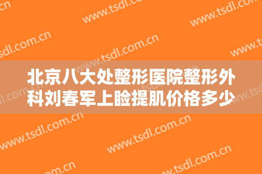 北京八大处整形医院整形外科刘春军上睑提肌价格多少钱?多长时间恢复?