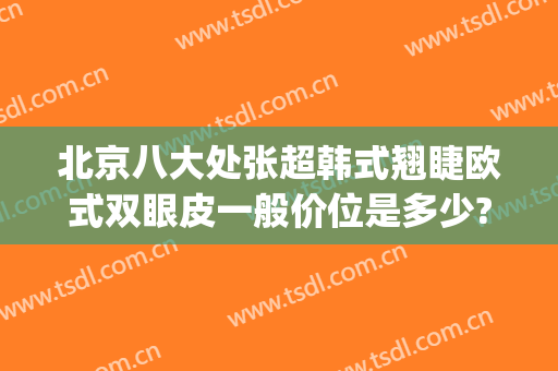 北京八大处张超韩式翘睫欧式双眼皮一般价位是多少?怎么样?(北京八大处王太玲双眼皮怎么样)