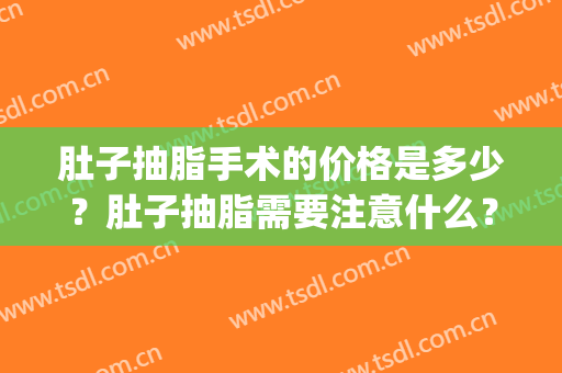 肚子抽脂手术的价格是多少？肚子抽脂需要注意什么？(肚子抽脂多少钱知道)