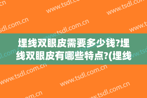 埋线双眼皮需要多少钱?埋线双眼皮有哪些特点?(埋线双眼皮多少钱)