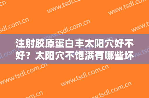 注射胶原蛋白丰太阳穴好不好？太阳穴不饱满有哪些坏处？
