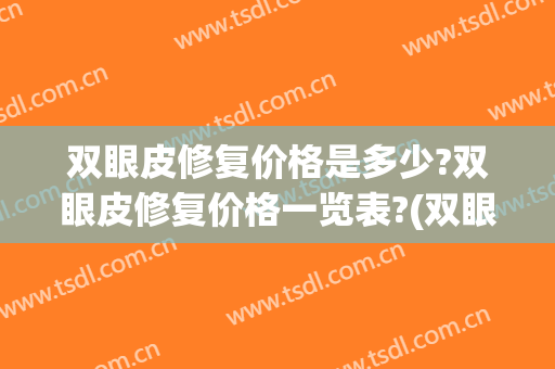 双眼皮修复价格是多少?双眼皮修复价格一览表?(双眼皮修复大约多少钱)