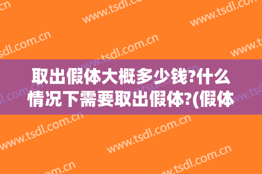 取出假体大概多少钱?什么情况下需要取出假体?(假体取出来多少钱)