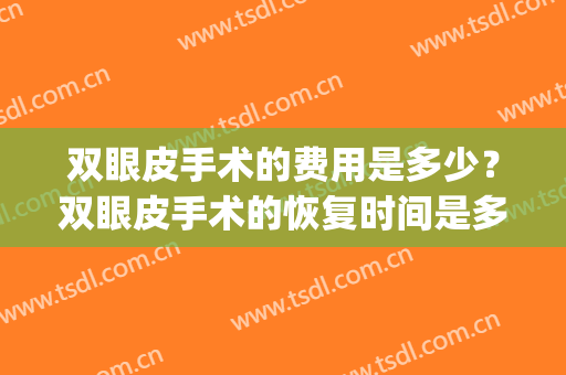 双眼皮手术的费用是多少？双眼皮手术的恢复时间是多久？(做双眼皮手术大概费用)