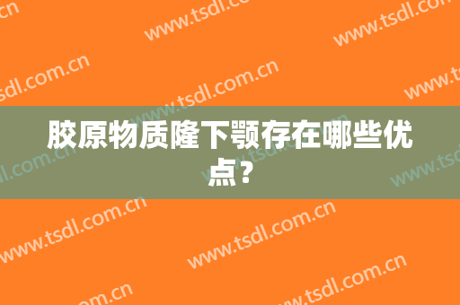 胶原物质隆下颚存在哪些优点？