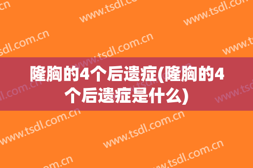 隆胸的4个后遗症(隆胸的4个后遗症是什么)